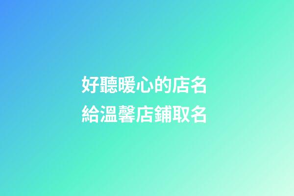 好聽暖心的店名 給溫馨店鋪取名-第1張-店鋪起名-玄機派
